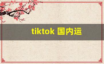 tiktok 国内运营_tiktok成功